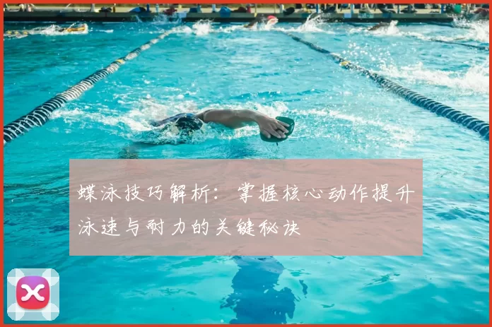 蝶泳技巧解析：掌握核心动作提升泳速与耐力的关键秘诀
