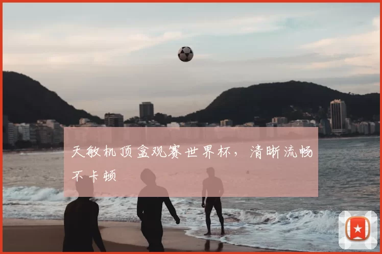 天敏机顶盒观赛世界杯，清晰流畅不卡顿