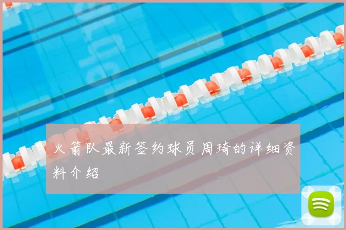 火箭队最新签约球员周琦的详细资料介绍