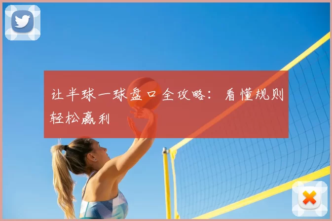 让半球一球盘口全攻略：看懂规则轻松赢利