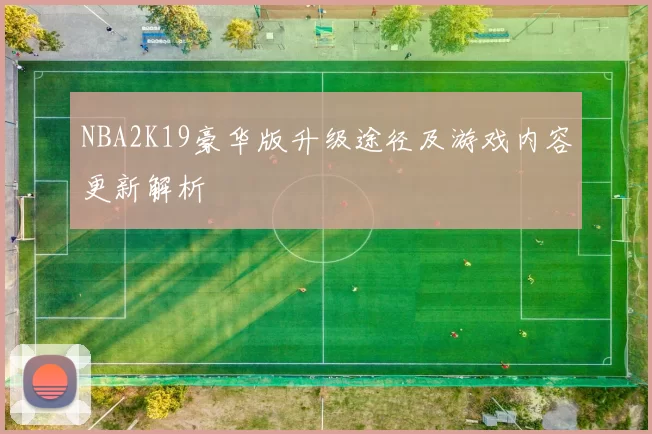 NBA2K19豪华版升级途径及游戏内容更新解析