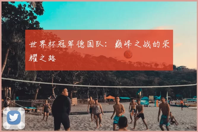 世界杯冠军德国队：巅峰之战的荣耀之路