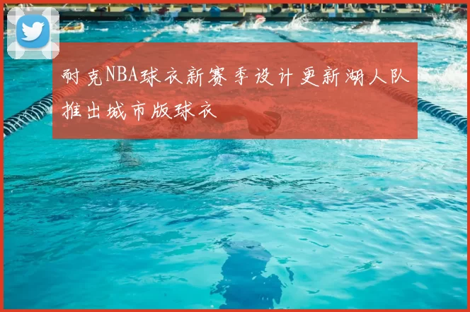 耐克NBA球衣新赛季设计更新湖人队推出城市版球衣