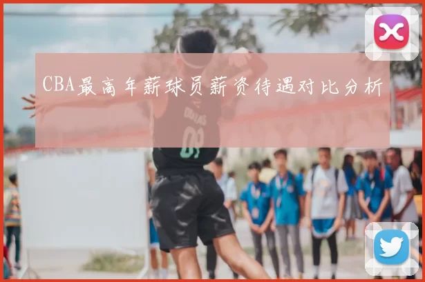 CBA最高年薪球员薪资待遇对比分析