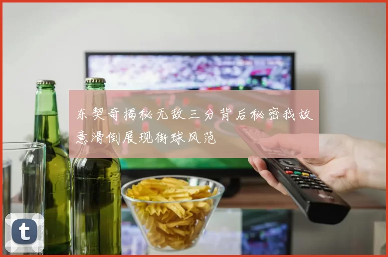 东契奇揭秘无敌三分背后秘密我故意滑倒展现街球风范