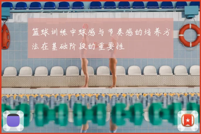 篮球训练中球感与节奏感的培养方法在基础阶段的重要性