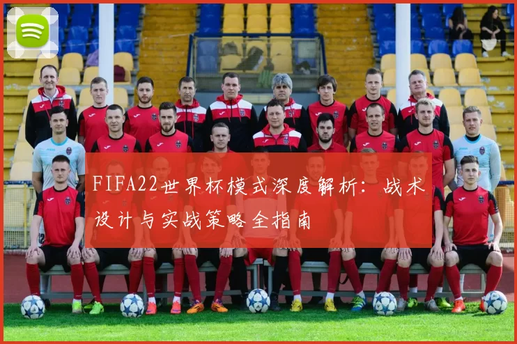 FIFA22世界杯模式深度解析:战术设计与实战策略全指南