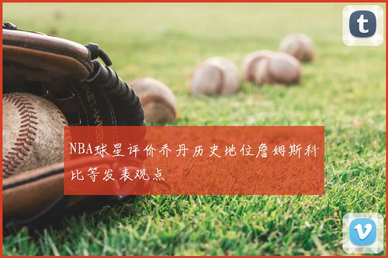 NBA球星评价乔丹历史地位詹姆斯科比等发表观点