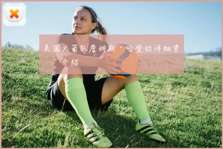 美国火箭队詹姆斯·哈登的详细资料介绍