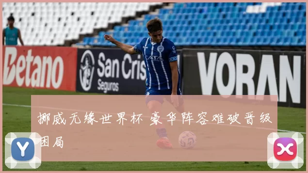 挪威无缘世界杯 豪华阵容难破晋级困局