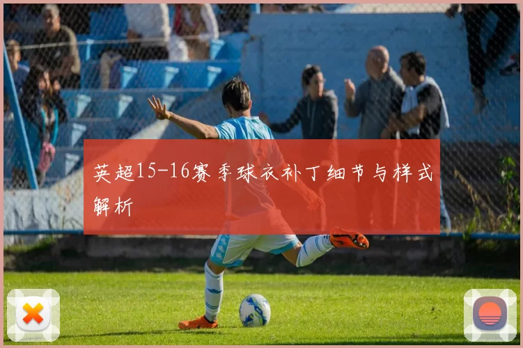 英超15-16赛季球衣补丁细节与样式解析