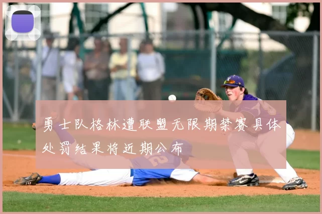 勇士队格林遭联盟无限期禁赛具体处罚结果将近期公布