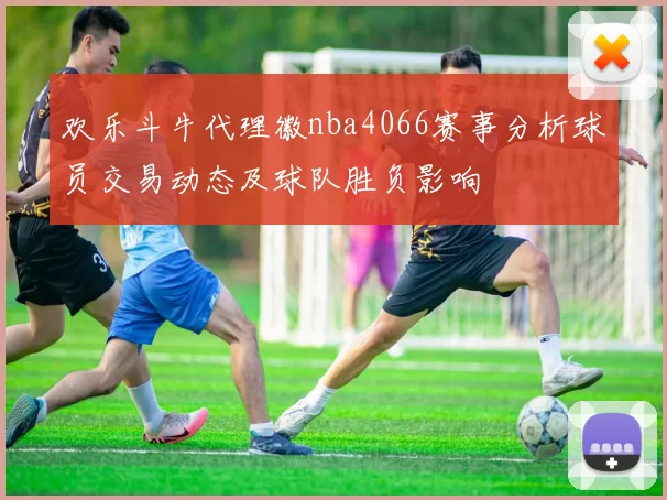 欢乐斗牛代理徽nba4066赛事分析球员交易动态及球队胜负影响