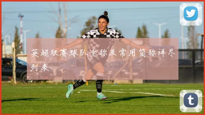 英超联赛球队全称及常用简称详尽列表