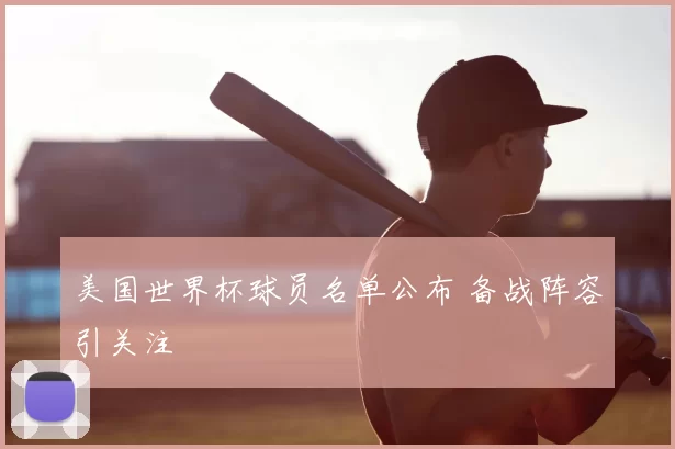 美国世界杯球员名单公布 备战阵容引关注
