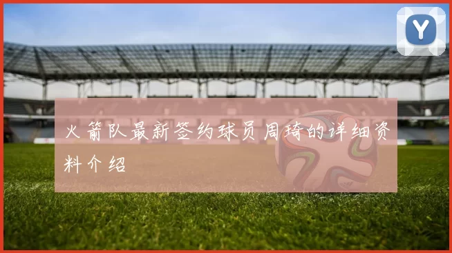 火箭队最新签约球员周琦的详细资料介绍