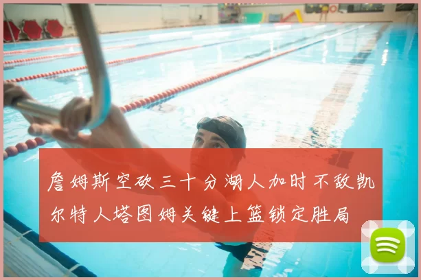 詹姆斯空砍三十分湖人加时不敌凯尔特人塔图姆关键上篮锁定胜局