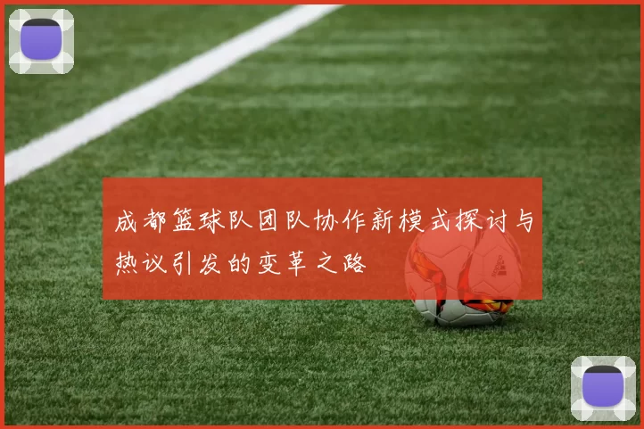 成都篮球队团队协作新模式探讨与热议引发的变革之路
