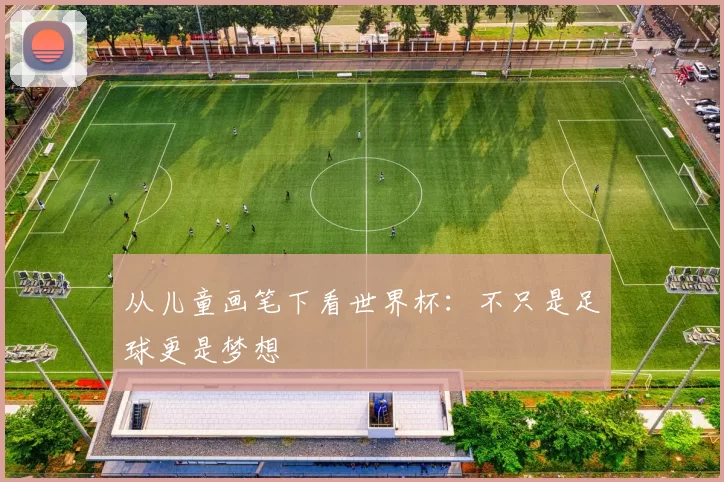 从儿童画笔下看世界杯：不只是足球更是梦想