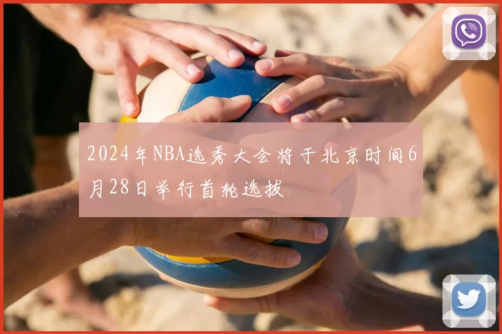 2024年NBA选秀大会将于北京时间6月28日举行首轮选拔