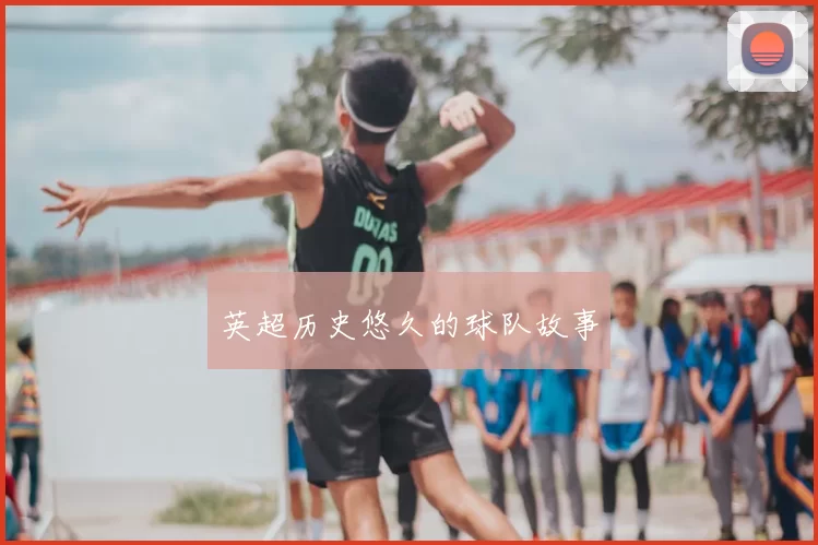 英超历史悠久的球队故事