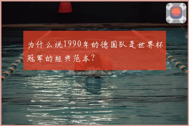 为什么说1990年的德国队是世界杯冠军的经典范本？