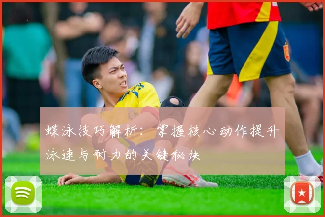 蝶泳技巧解析：掌握核心动作提升泳速与耐力的关键秘诀